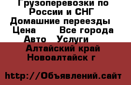 Грузоперевозки по России и СНГ. Домашние переезды › Цена ­ 7 - Все города Авто » Услуги   . Алтайский край,Новоалтайск г.